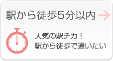 駅から徒歩5分以内　人気の駅チカ！駅から徒歩で通いたい