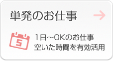 単発のお仕事　1日～OKのお仕事空いた時間を有効活用！